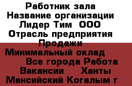 Работник зала › Название организации ­ Лидер Тим, ООО › Отрасль предприятия ­ Продажи › Минимальный оклад ­ 25 000 - Все города Работа » Вакансии   . Ханты-Мансийский,Когалым г.